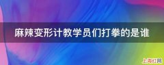 麻辣变形计教学员们打拳的是谁