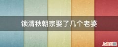 锁清秋朝宗娶了几个老婆