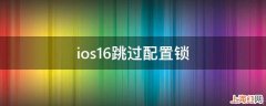 ios16跳过配置锁