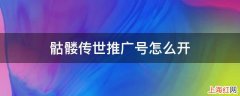 骷髅传世推广号怎么开