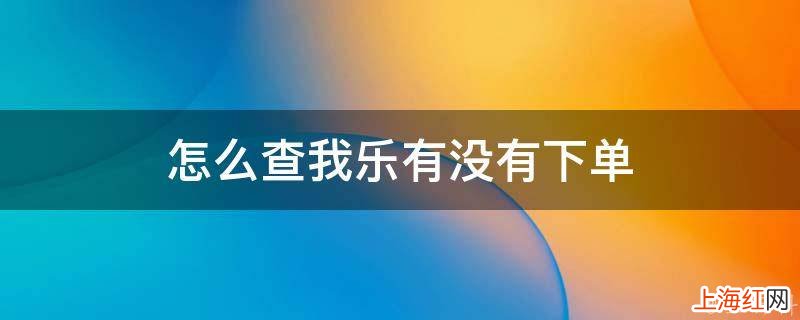 怎么查我乐有没有下单