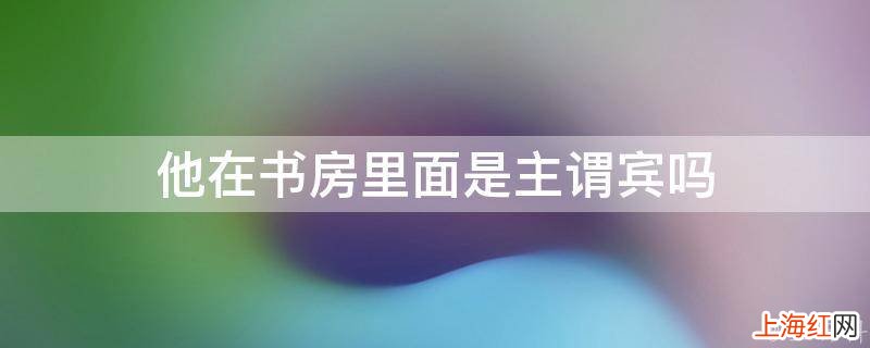 他在书房里面是主谓宾吗
