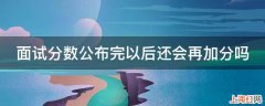 面试分数公布完以后还会再加分吗