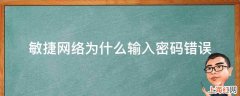 敏捷网络为什么输入密码错误