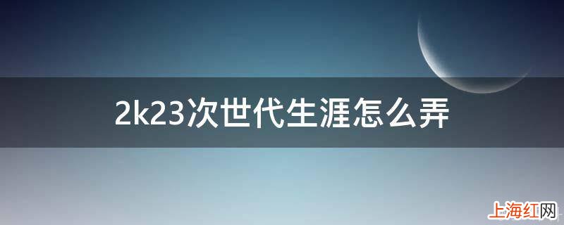 2k23次世代生涯怎么弄