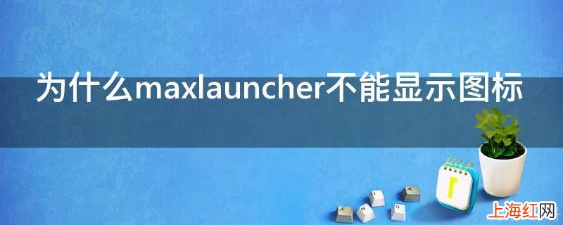 为什么maxlauncher不能显示图标