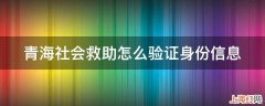 青海社会救助怎么验证身份信息