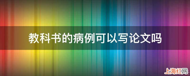 教科书的病例可以写论文吗