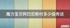 魔力宝贝阿巴尼斯村多少级传送