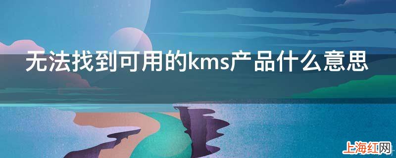 无法找到可用的kms产品什么意思