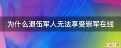 为什么退伍军人无法享受崇军在线