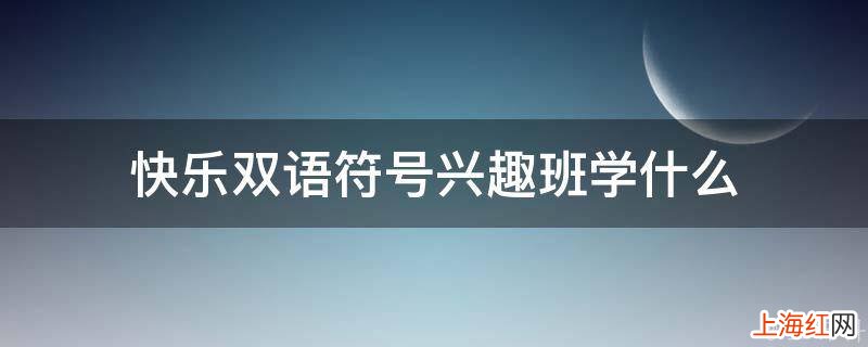 快乐双语符号兴趣班学什么