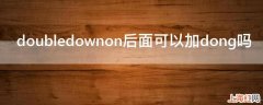 doubledownon后面可以加dong吗