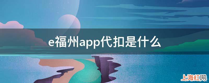 e福州app代扣是什么