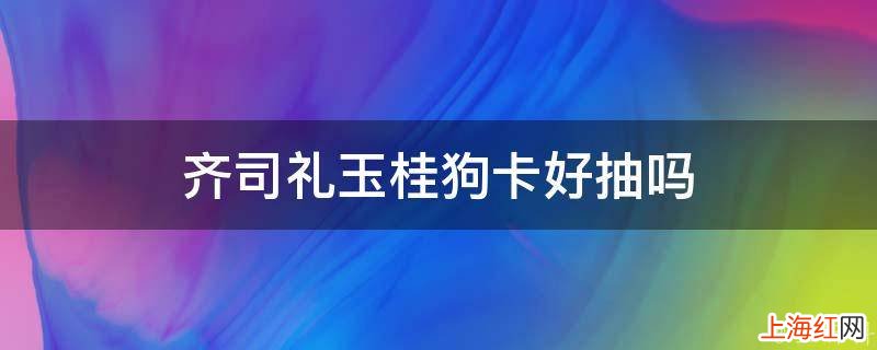 齐司礼玉桂狗卡好抽吗