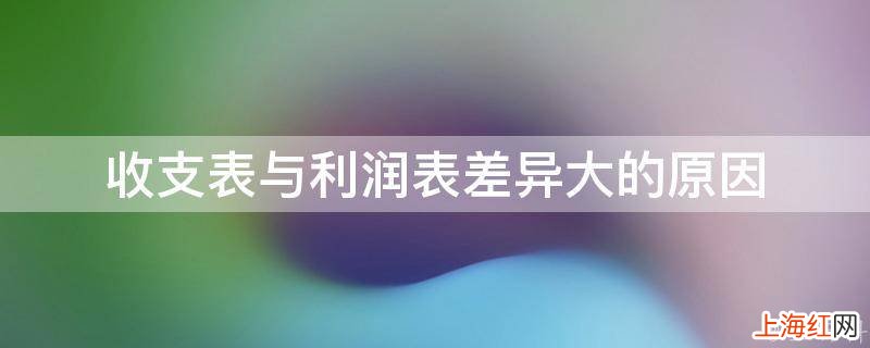 收支表与利润表差异大的原因