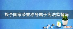 授予国家荣誉称号属于宪法监督吗