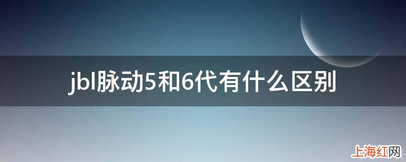 jbl脉动5和6代有什么区别