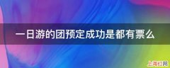 一日游的团预定成功是都有票么