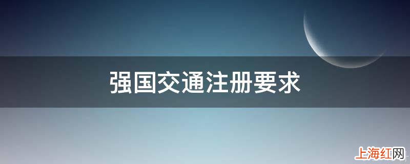 强国交通注册要求