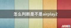 怎么判断是不是airplay2