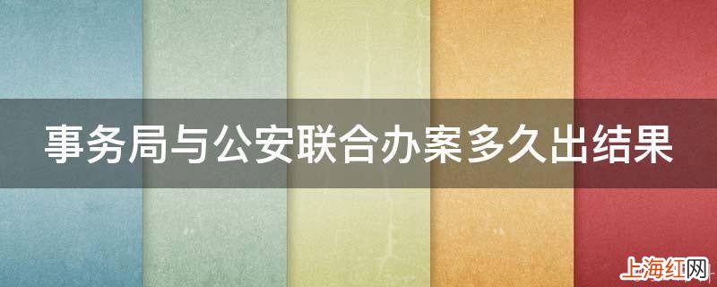 事务局与公安联合办案多久出结果