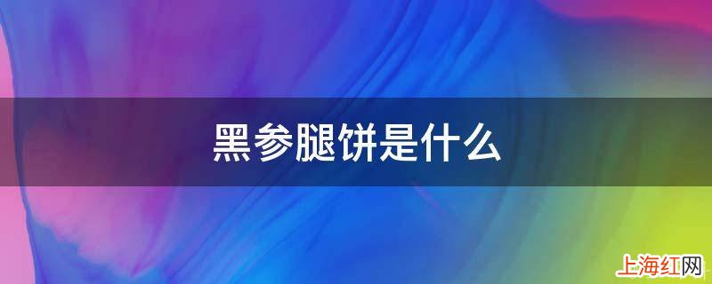 黑参腿饼是什么