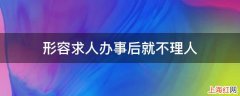 形容求人办事后就不理人