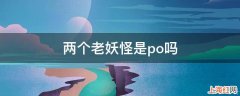 两个老妖怪是po吗