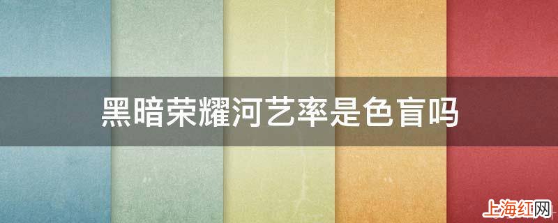 黑暗荣耀河艺率是色盲吗