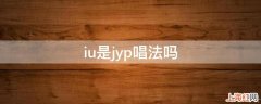 iu是jyp唱法吗