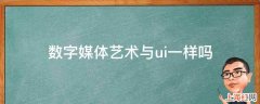 数字媒体艺术与ui一样吗