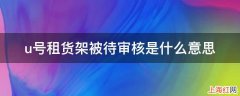 u号租货架被待审核是什么意思