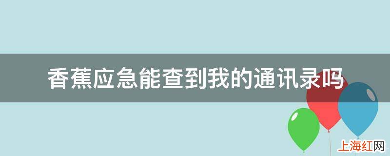 香蕉应急能查到我的通讯录吗