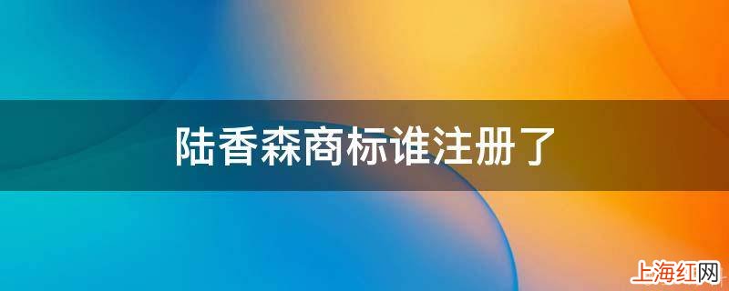 陆香森商标谁注册了