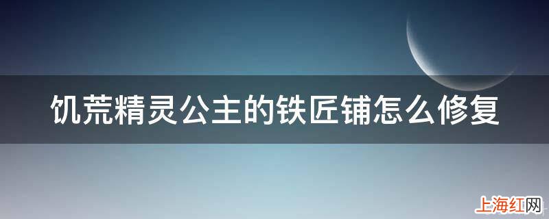 饥荒精灵公主的铁匠铺怎么修复