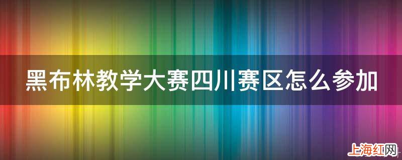 黑布林教学大赛四川赛区怎么参加