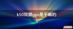 k50双频gps是干嘛的