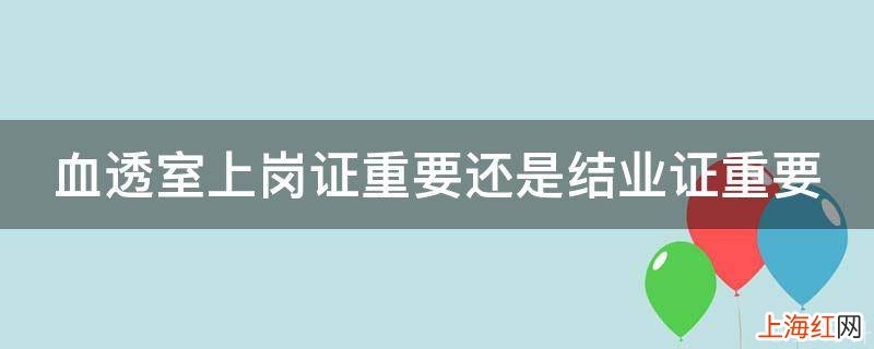 血透室上岗证重要还是结业证重要