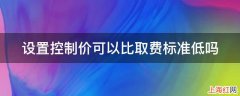 设置控制价可以比取费标准低吗