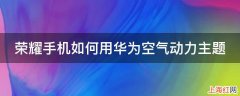 荣耀手机如何用华为空气动力主题