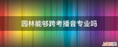 园林能够跨考播音专业吗