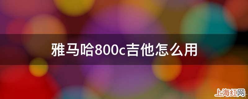 雅马哈800c吉他怎么用