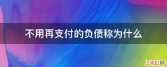 不用再支付的负债称为什么