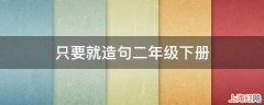 只要就造句二年级下册