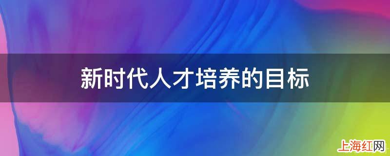 新时代人才培养的目标