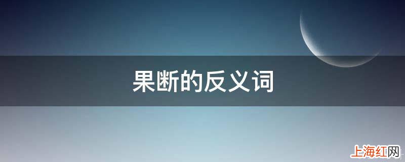 果断的反义词