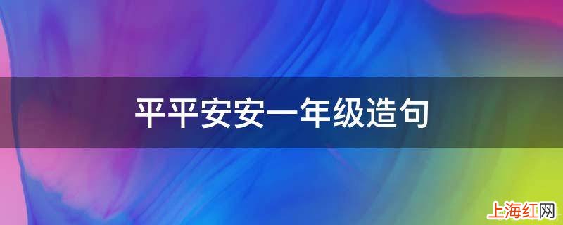 平平安安一年级造句
