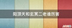 阳顶天和玄冥二老谁厉害