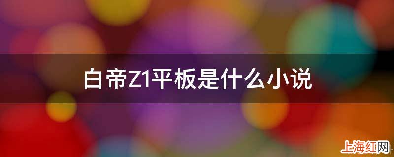 白帝Z1平板是什么小说